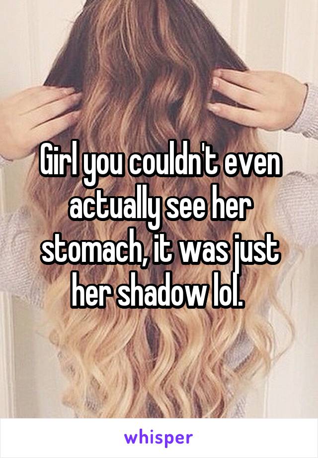 Girl you couldn't even actually see her stomach, it was just her shadow lol. 