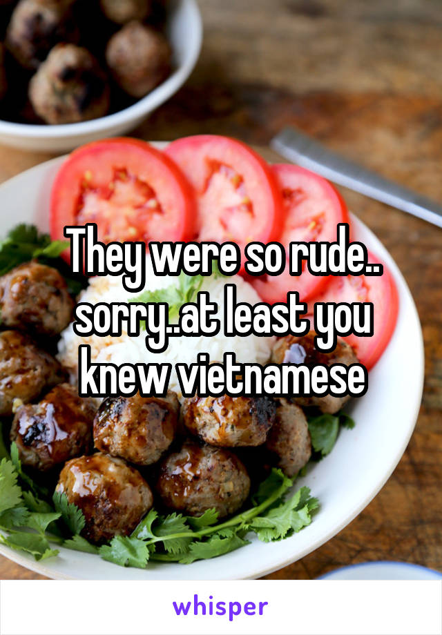 They were so rude.. sorry..at least you knew vietnamese