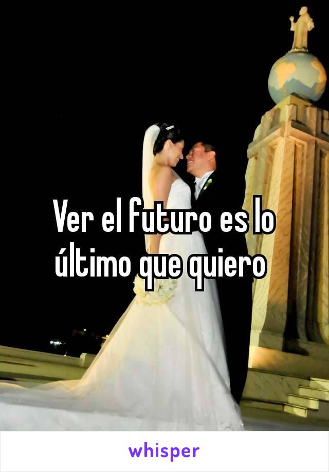 Ver el futuro es lo último que quiero 