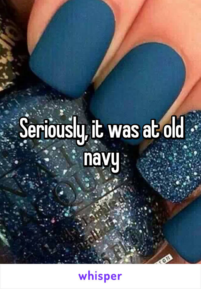 Seriously, it was at old navy