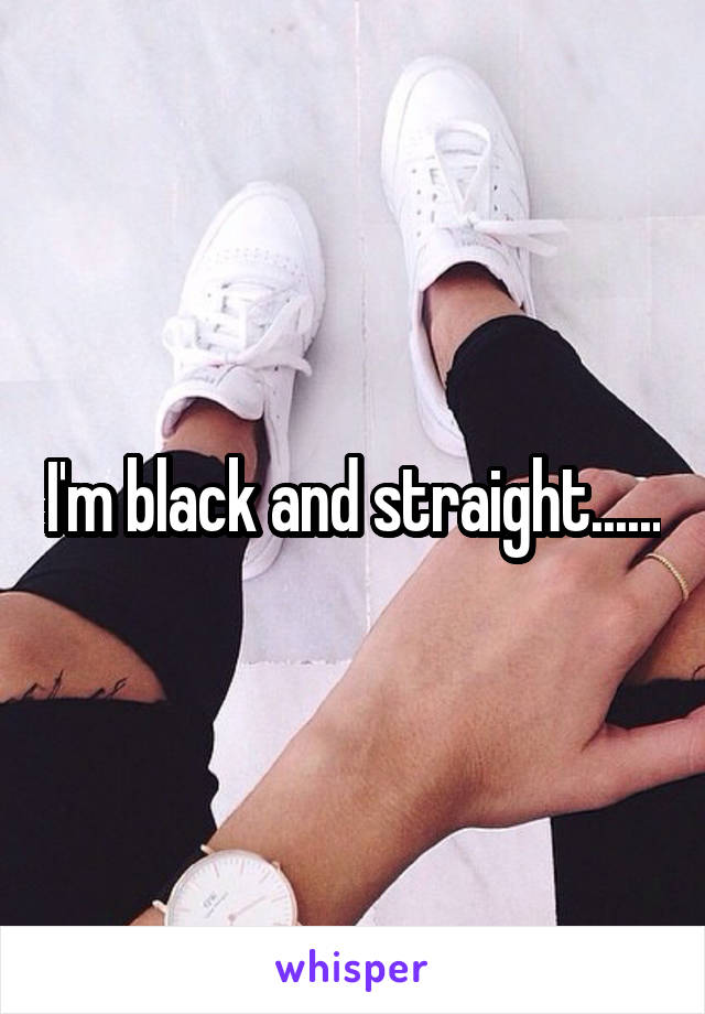 I'm black and straight......