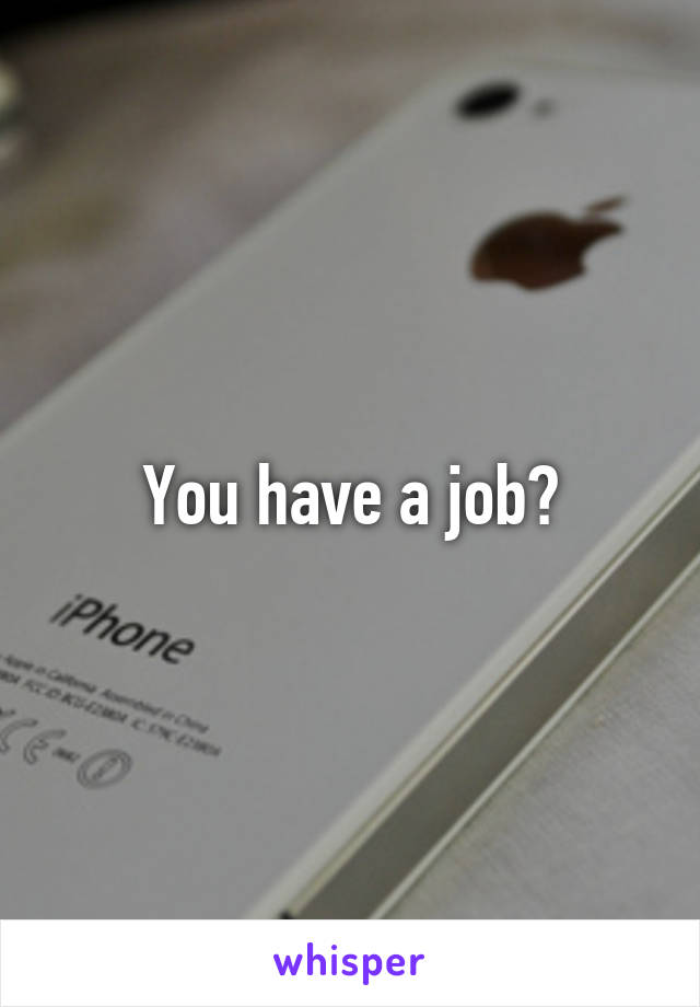 You have a job?