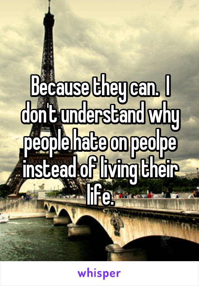 Because they can.  I don't understand why people hate on peolpe instead of living their life.