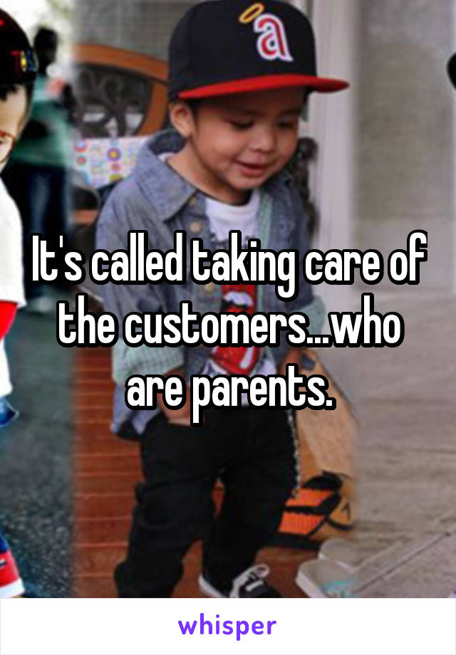 It's called taking care of the customers...who are parents.