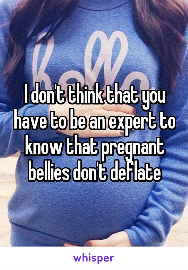 I don't think that you have to be an expert to know that pregnant bellies don't deflate