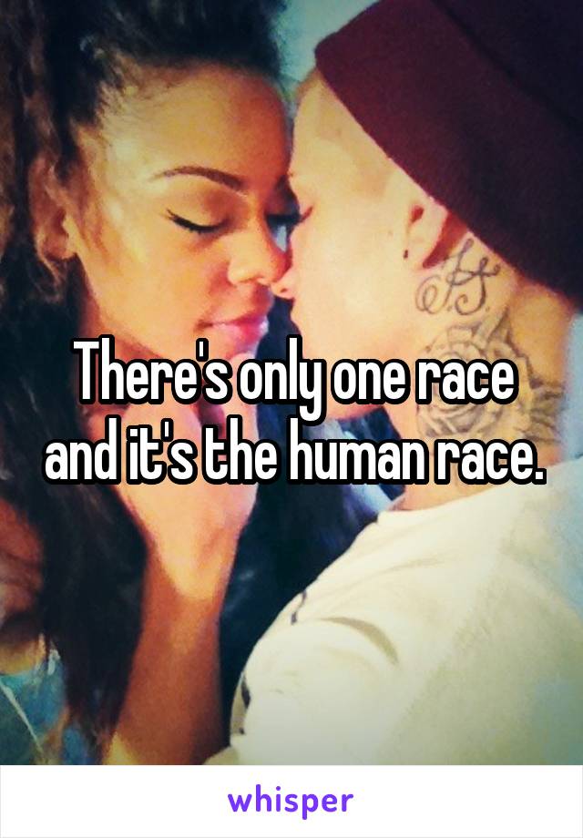 There's only one race and it's the human race.