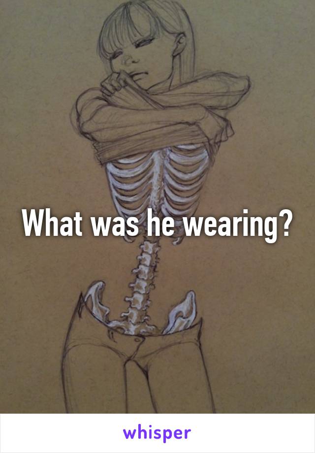 What was he wearing?