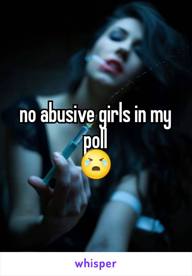 no abusive girls in my poll
😭