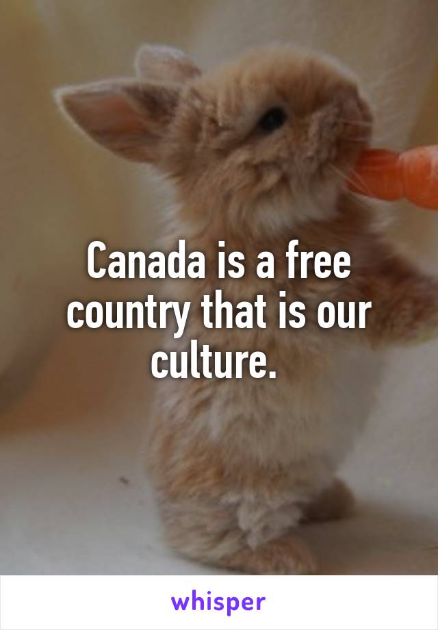Canada is a free country that is our culture. 