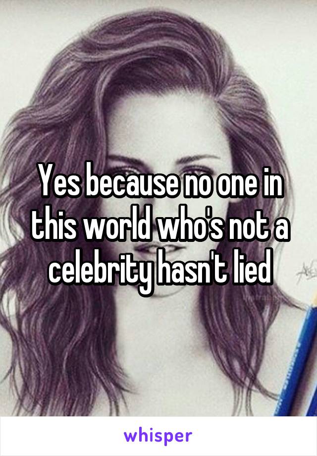 Yes because no one in this world who's not a celebrity hasn't lied