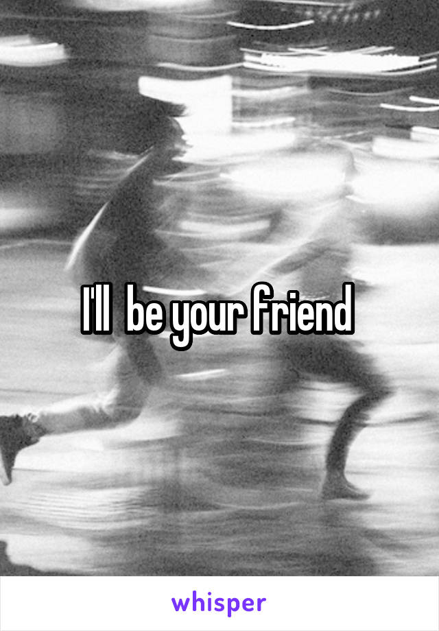 I'll  be your friend 