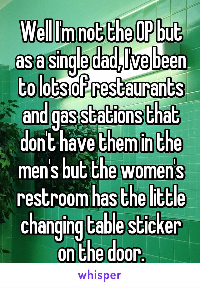 Well I'm not the OP but as a single dad, I've been to lots of restaurants and gas stations that don't have them in the men's but the women's restroom has the little changing table sticker on the door.