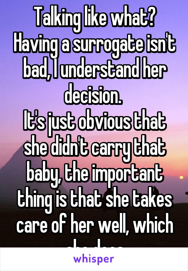 Talking like what? Having a surrogate isn't bad, I understand her decision. 
It's just obvious that she didn't carry that baby, the important thing is that she takes care of her well, which she does