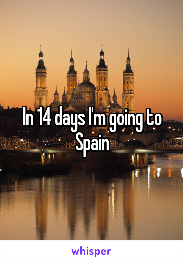 In 14 days I'm going to Spain