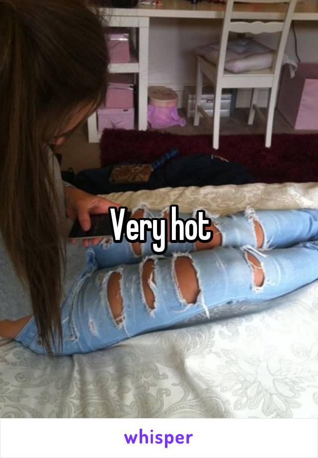 Very hot