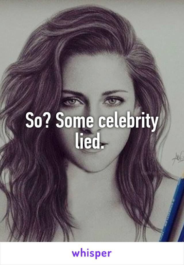 So? Some celebrity lied. 