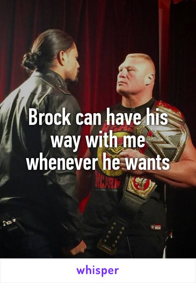 Brock can have his way with me whenever he wants