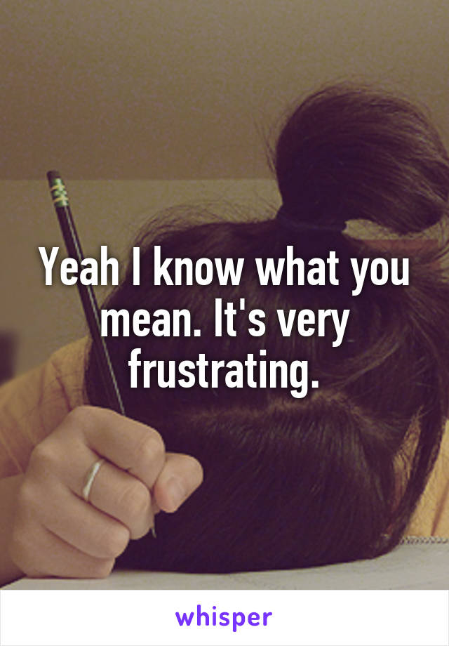 Yeah I know what you mean. It's very frustrating.