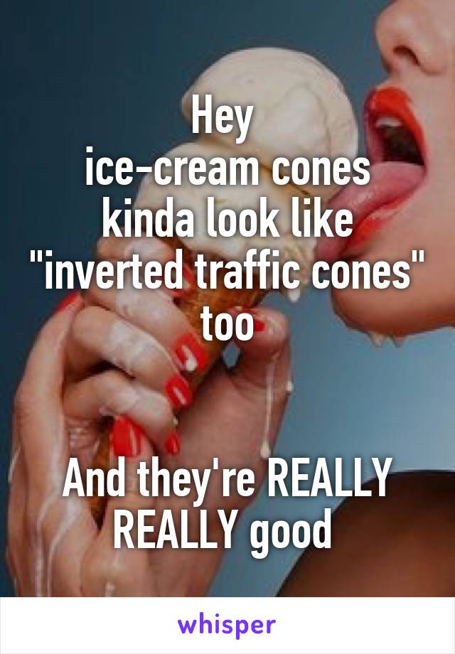 Hey 
ice-cream cones kinda look like "inverted traffic cones" too


And they're REALLY REALLY good 