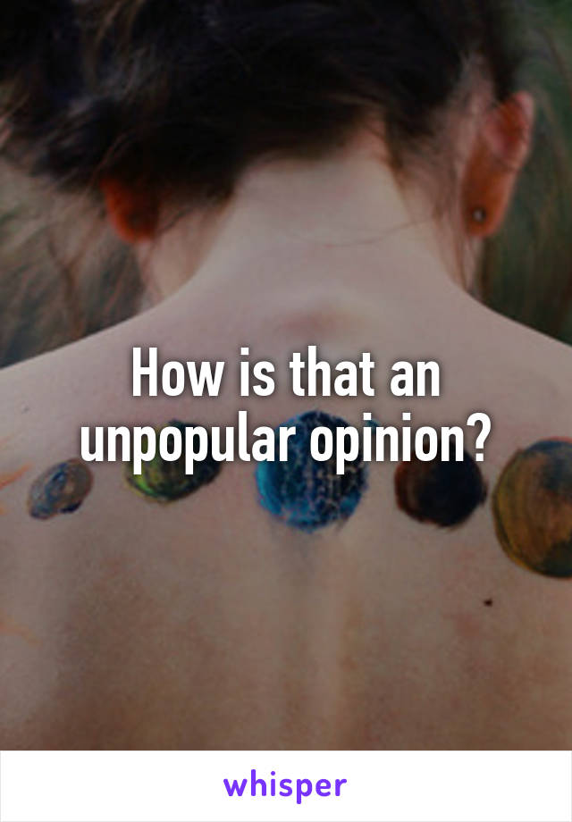 How is that an unpopular opinion?