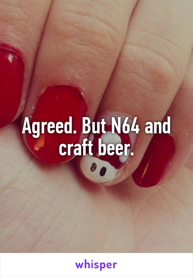 Agreed. But N64 and craft beer.