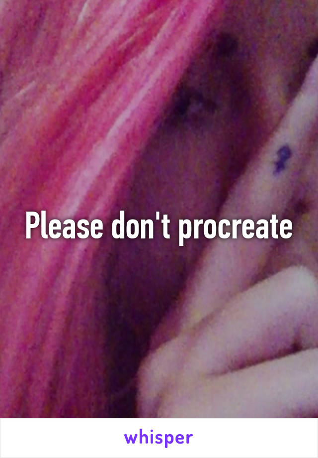 Please don't procreate