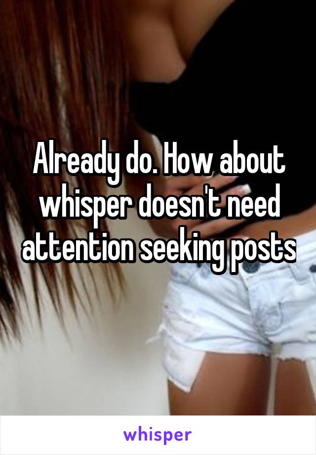 Already do. How about whisper doesn't need attention seeking posts 