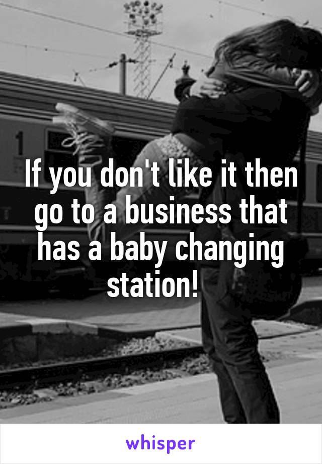 If you don't like it then go to a business that has a baby changing station!  