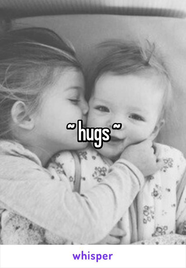 ~ hugs ~