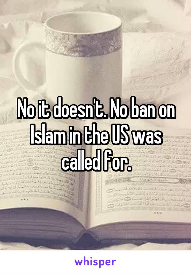 No it doesn't. No ban on Islam in the US was called for.