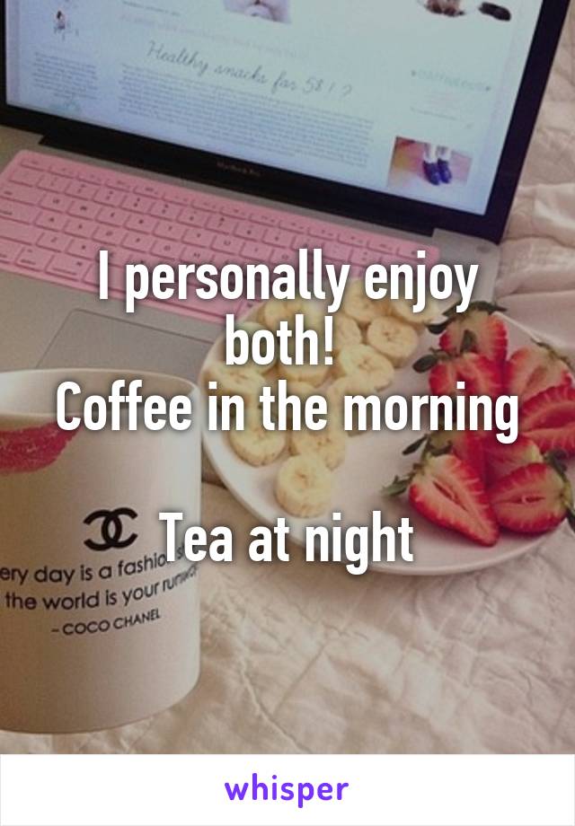 I personally enjoy both! 
Coffee in the morning 
Tea at night