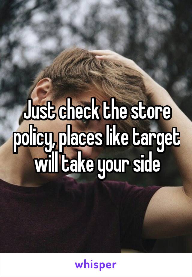 Just check the store policy, places like target will take your side