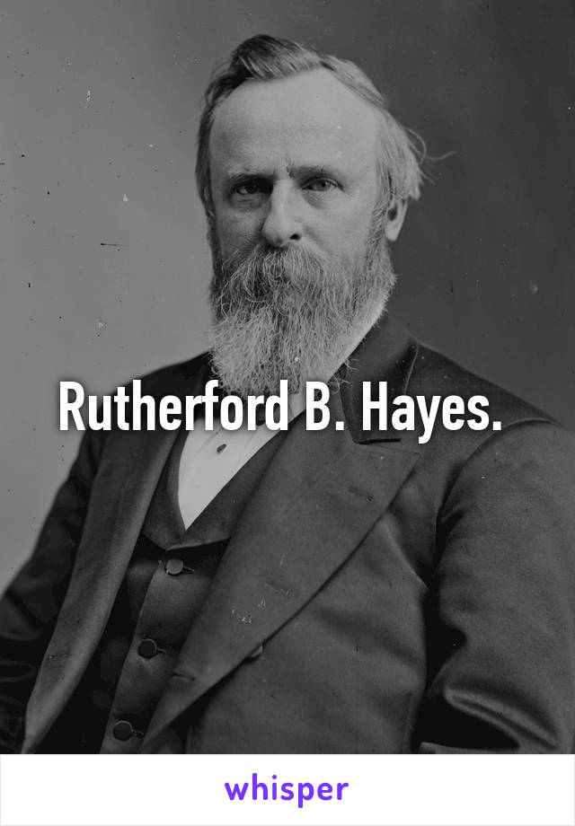 Rutherford B. Hayes. 