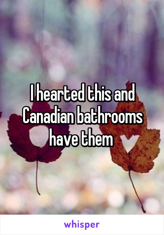 I hearted this and Canadian bathrooms have them 