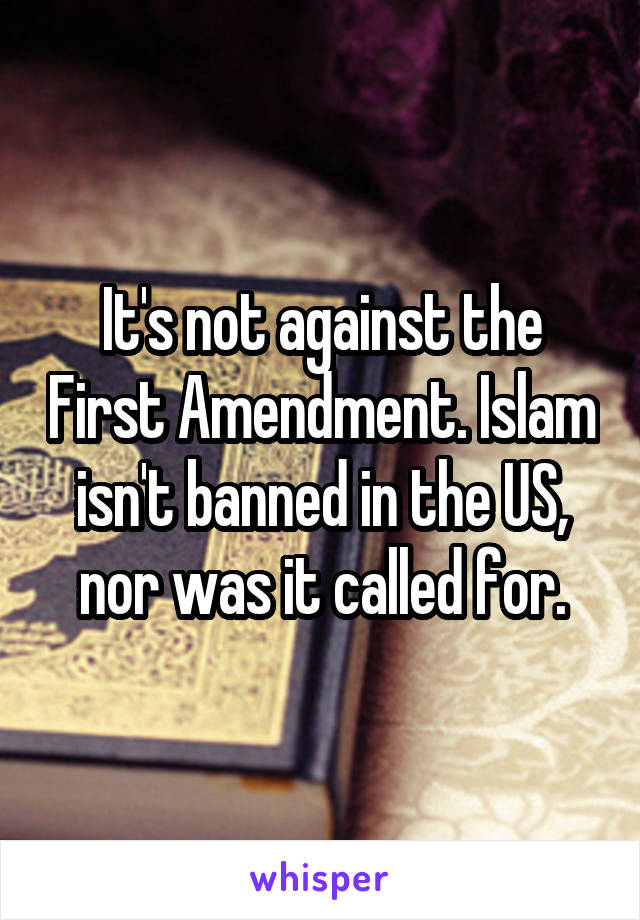 It's not against the First Amendment. Islam isn't banned in the US, nor was it called for.