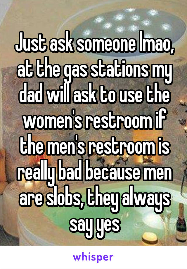 Just ask someone lmao, at the gas stations my dad will ask to use the women's restroom if the men's restroom is really bad because men are slobs, they always say yes