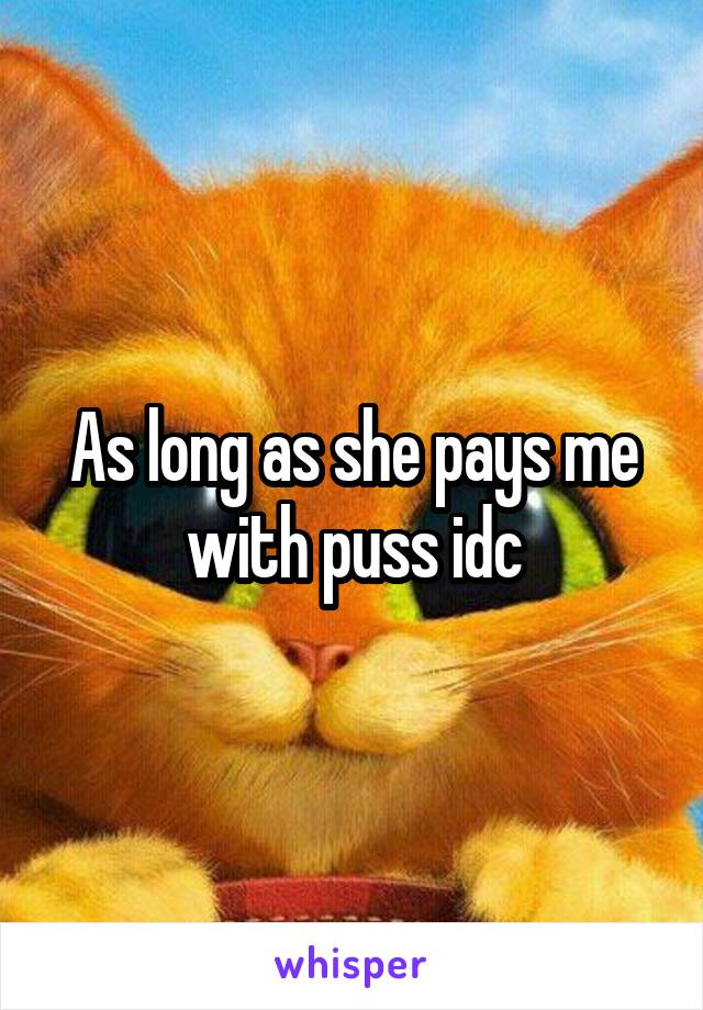 As long as she pays me with puss idc