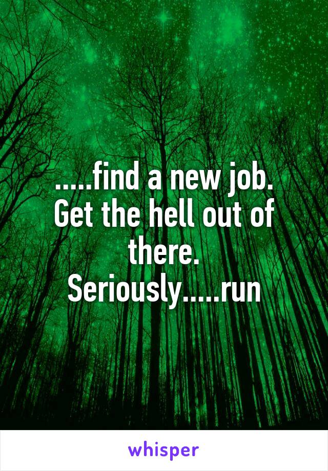 .....find a new job.
Get the hell out of there.
Seriously.....run