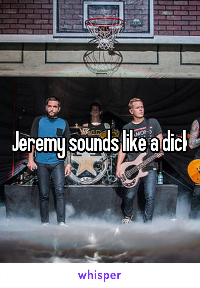Jeremy sounds like a dick