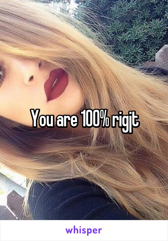 You are 100% rigjt