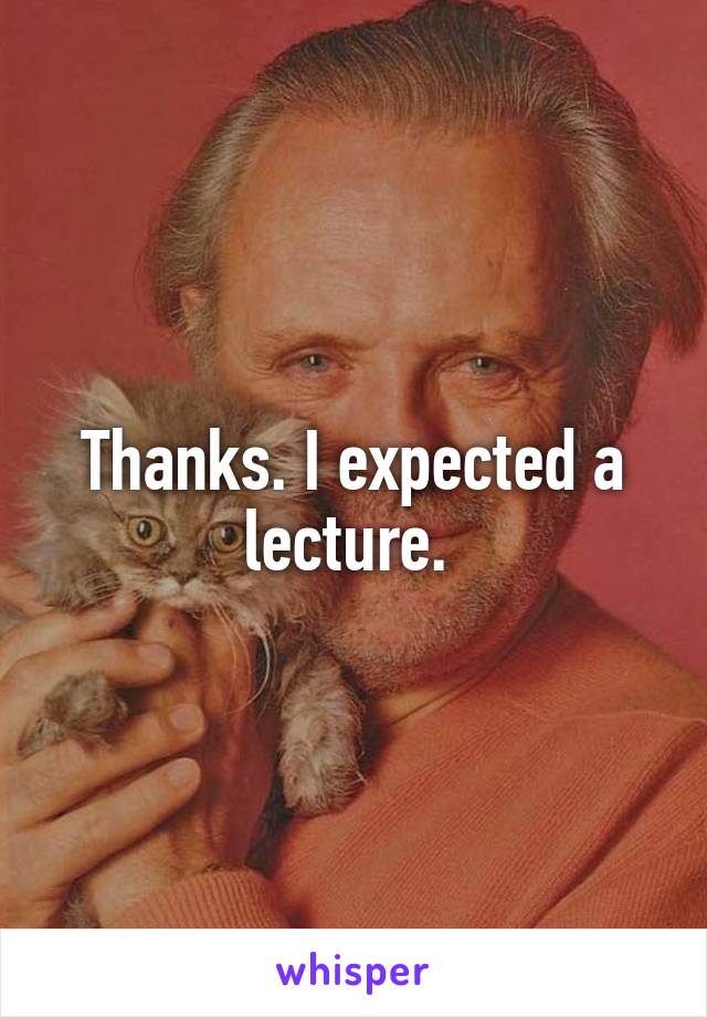 Thanks. I expected a lecture. 