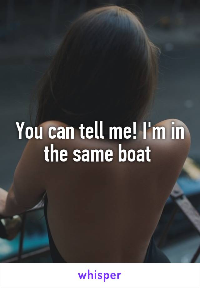 You can tell me! I'm in the same boat 