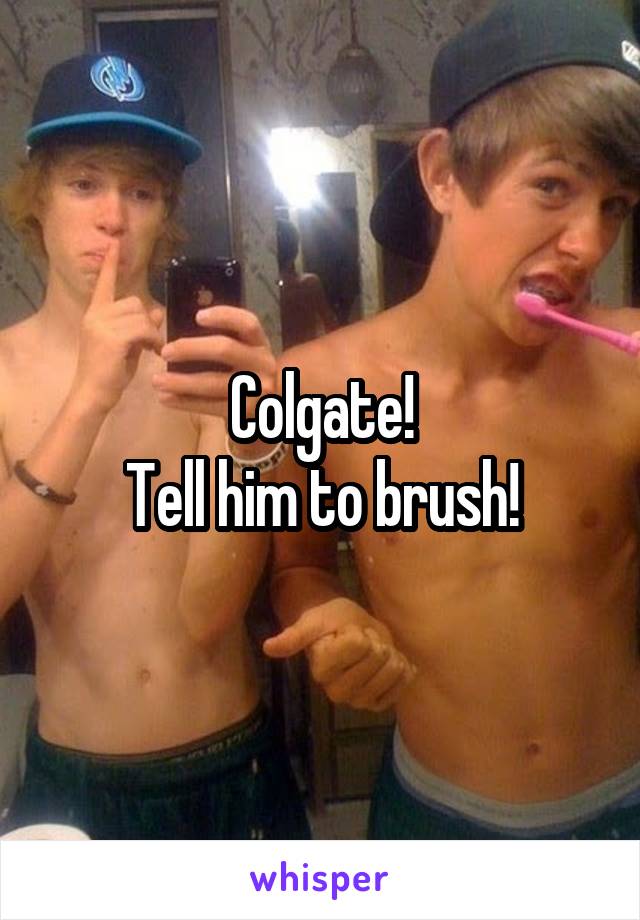 Colgate!
Tell him to brush!