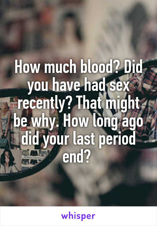 How much blood? Did you have had sex recently? That might be why. How long ago did your last period end? 
