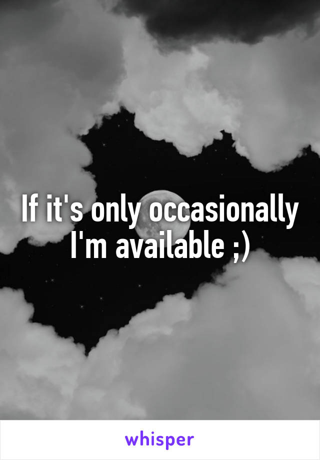 If it's only occasionally I'm available ;)