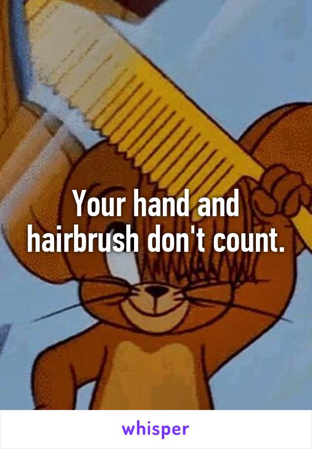 Your hand and hairbrush don't count.