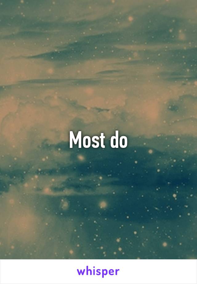Most do