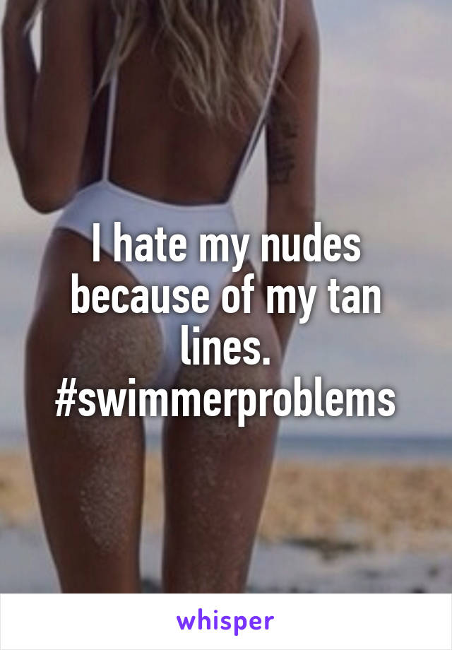 I hate my nudes because of my tan lines.
#swimmerproblems