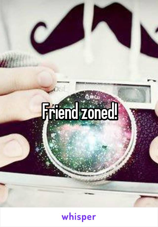 Friend zoned!