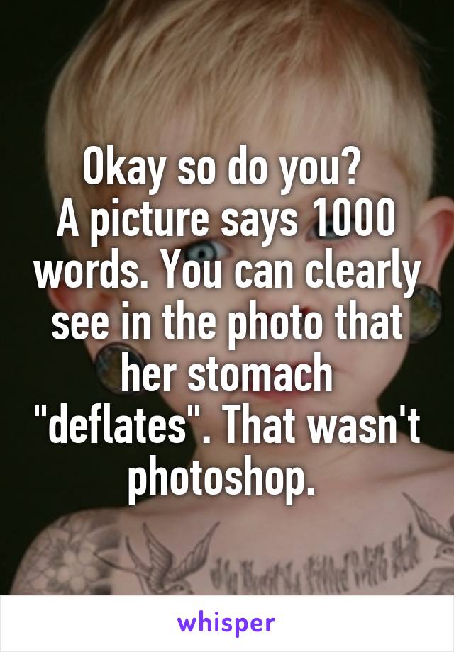 Okay so do you? 
A picture says 1000 words. You can clearly see in the photo that her stomach "deflates". That wasn't photoshop. 